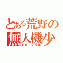 とある荒野の無人機少年（ドローン少年）