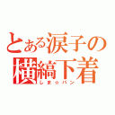 とある涙子の横縞下着（しま☆パン）