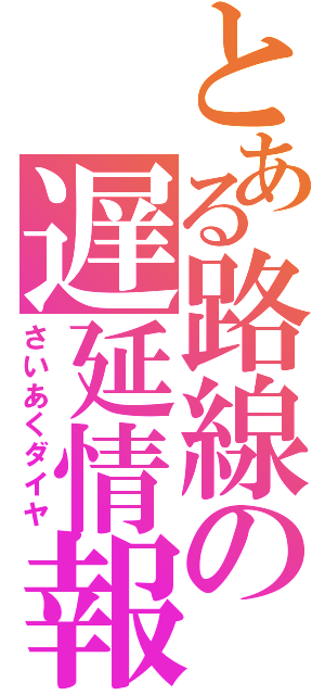 とある路線の遅延情報（さいあくダイヤ）