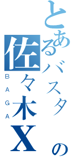 とあるバスタードの佐々木Ｘ鸟（Ｂ Ａ Ｇ Ａ）