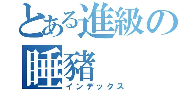 とある進級の睡豬（インデックス）