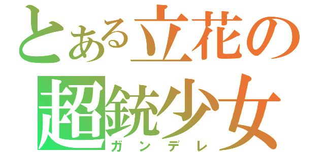 とある立花の超銃少女（ガンデレ）