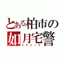 とある柏市の如月宅警備員（イケニート）