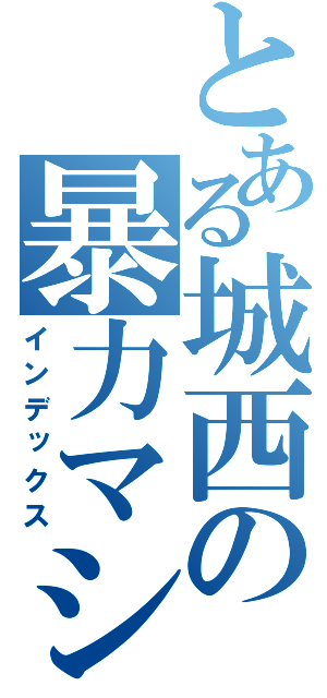 とある城西の暴力マシーン（インデックス）