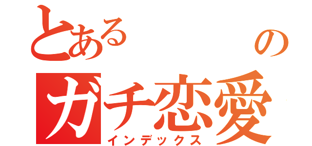 とある     男のガチ恋愛（インデックス）