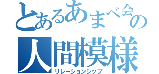 とあるあまべ会の人間模様（リレーションシップ）