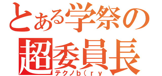 とある学祭の超委員長（テクノｂ（ｒｙ）