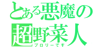 とある悪魔の超野菜人（ブロリーです）