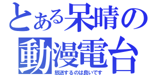 とある呆晴の動漫電台（放送するのは良いです）