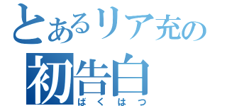 とあるリア充の初告白（ばくはつ）