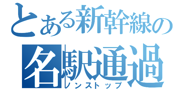 とある新幹線の名駅通過（ノンストップ）