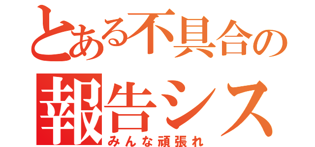 とある不具合の報告システム（みんな頑張れ）