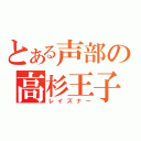 とある声部の高杉王子（レイズナー）