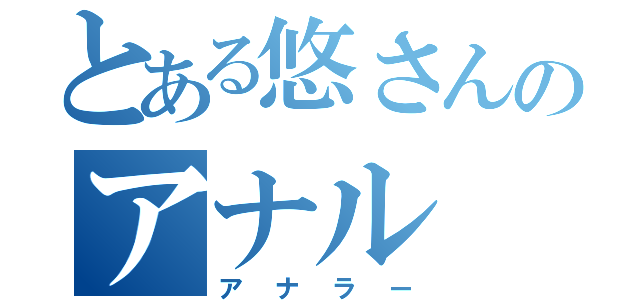 とある悠さんのアナル（アナラー）