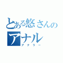 とある悠さんのアナル（アナラー）