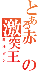 とある赤の激突王（馬神ダン）