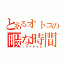 とあるオトコの暇な時間（フリータイム）