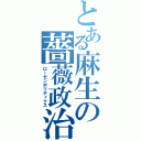 とある麻生の薔薇政治（ローゼンポリティクス）