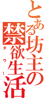 とある坊主の禁欲生活（タウー）