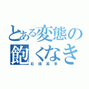 とある変態の飽くなき欲望（石垣英多）