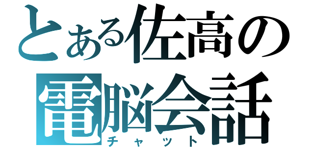 とある佐高の電脳会話（チ　ャ　ッ　ト）