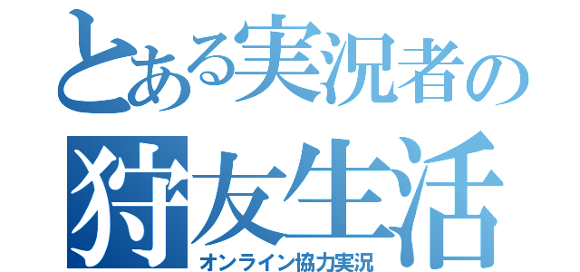 とある実況者の狩友生活（オンライン協力実況）