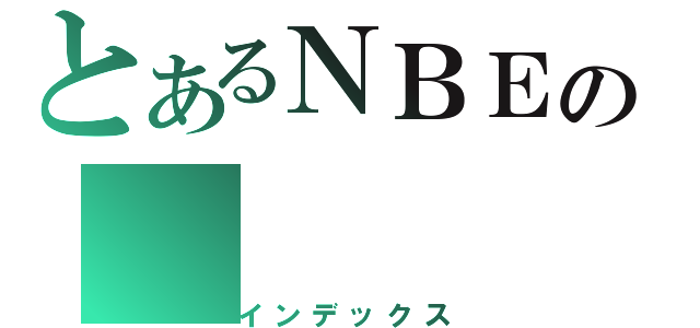 とあるＮＢＥの（インデックス）