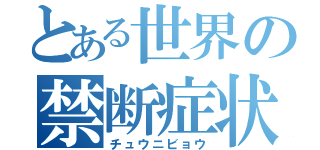 とある世界の禁断症状（チュウニビョウ）