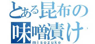 とある昆布の味噌漬け（ｍｉｓｏｚｕｋｅ）