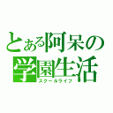 とある阿呆の学園生活（スクールライフ）