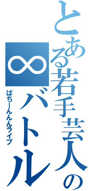 とある若手芸人の∞バトル（ばちーんんんライブ）