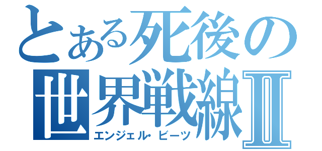 とある死後の世界戦線Ⅱ（エンジェル・ビーツ）