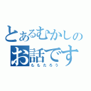 とあるむかしのお話です（ももたろう）