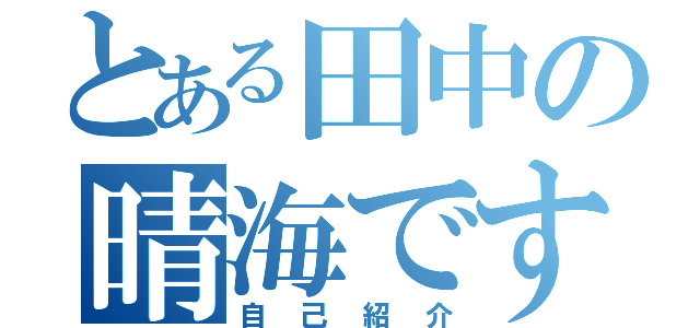 とある田中の晴海です（自己紹介）