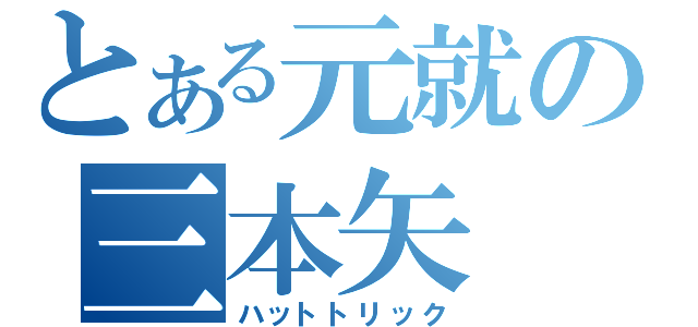 とある元就の三本矢（ハットトリック）