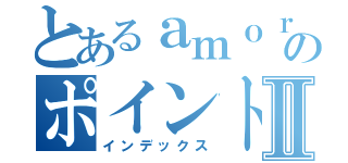 とあるａｍｏｒｅのポイントアップⅡ（インデックス）