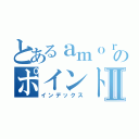 とあるａｍｏｒｅのポイントアップⅡ（インデックス）