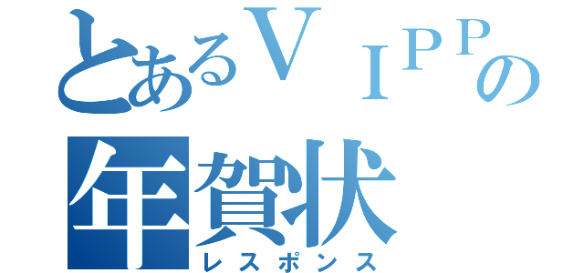 とあるＶＩＰＰＥＲの年賀状（レスポンス）