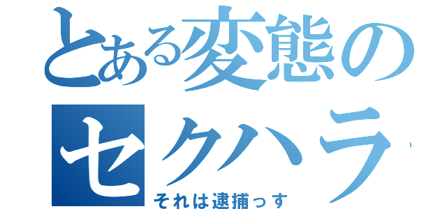 とある変態のセクハラ（それは逮捕っす）