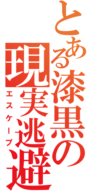 とある漆黒の現実逃避（エスケープ）