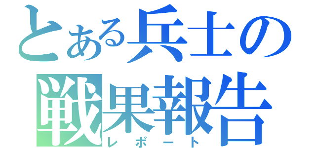 とある兵士の戦果報告（レポート）