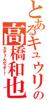 とあるキュウリの高橋和也（カテェんだよ！！）