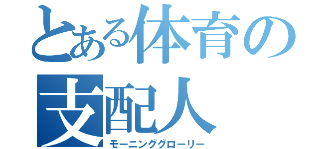 とある体育の支配人（モーニンググローリー）