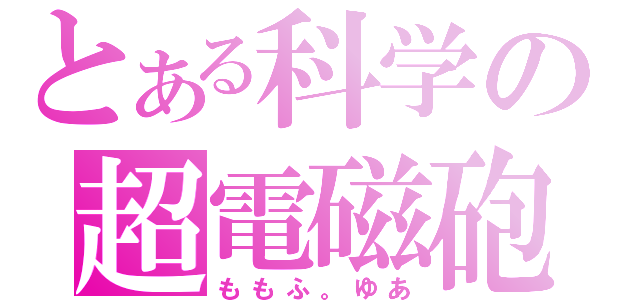 とある科学の超電磁砲（ももふ。ゆあ）