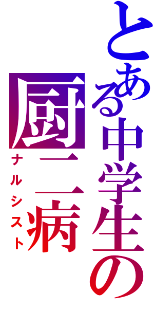 とある中学生の厨二病（ナルシスト）