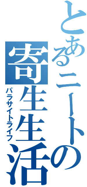 とあるニートの寄生生活（パラサイトライフ）