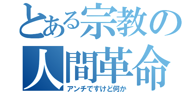 とある宗教の人間革命（アンチですけど何か）