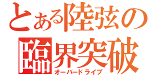 とある陸弦の臨界突破（オーバードライブ）