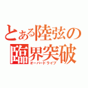 とある陸弦の臨界突破（オーバードライブ）