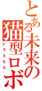 とある未来の猫型ロボット（ドラえもん）